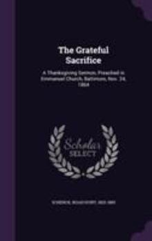 Hardcover The Grateful Sacrifice: A Thanksgiving Sermon, Preached in Emmanuel Church, Baltimore, Nov. 24, 1864 Book