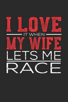 I Love It When My Wife Lets Me Race: Notebook, Sketch Book, Diary and Journal with 120 dot grid pages 6x9 Funny Gift for Race Fans and Coaches