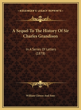 A Sequel To The History Of Sir Charles Grandison: In A Series Of Letters