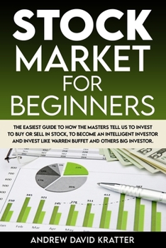Stock Market for Beginners: The Easiest Guide To How the Masters Tell Us To Invest To Buy Or Sell In Stock, To Become An Intelligent Investor And Invest Like WARREN BUFFET And Others Big Investor.