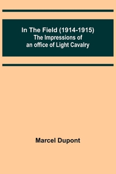 In the Field (1914-1915): The Impressions of an Officer of Light Cavalry