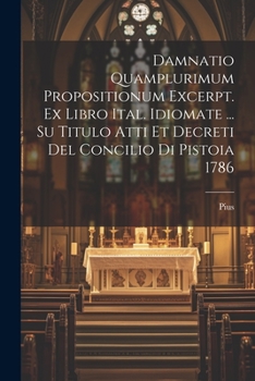 Paperback Damnatio Quamplurimum Propositionum Excerpt. Ex Libro Ital. Idiomate ... Su Titulo Atti Et Decreti Del Concilio Di Pistoia 1786 Book