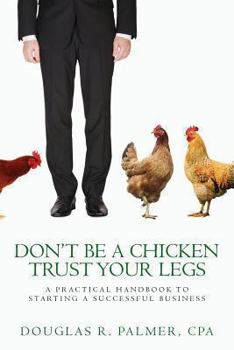 Paperback Don't Be a Chicken - Trust Your Legs: A Practical Handbook to Starting a Successful Business Book