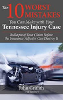 Paperback The 10 Worst Mistakes You Can Make With Your Tennessee Injury Case: Bulletproof Your Claim Before the Insurance Adjuster Can Destroy It Book