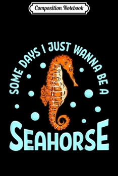 Composition Notebook: Cute Some Days I Just Wanna Be a Seahorse Adorable Sea Horse  Journal/Notebook Blank Lined Ruled 6x9 100 Pages