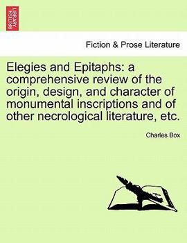 Paperback Elegies and Epitaphs: A Comprehensive Review of the Origin, Design, and Character of Monumental Inscriptions and of Other Necrological Literature, Etc Book