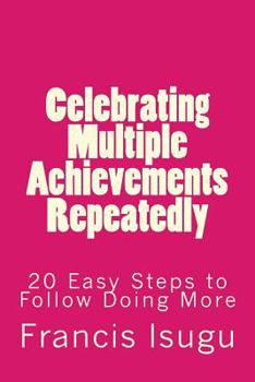 Paperback Celebrating Multiple Achievements Repeatedly: 20 Easy Steps to Follow Doing More Book