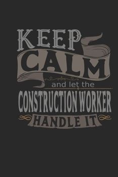 Keep Calm And Let The Construction Worker Handle It: Construction Worker Notebook | Construction Worker Journal | Handlettering | Logbook | 110 DOTGRID Paper Pages | 6 x 9