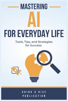 Paperback Mastering AI for Everyday Life: Tools, Tips, and Strategies for Success Book