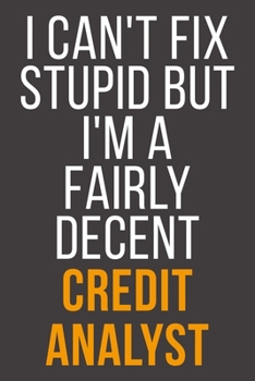 I Can't Fix Stupid But I'm A Fairly Decent Credit Analyst: Funny Blank Lined Notebook For Coworker, Boss & Friend