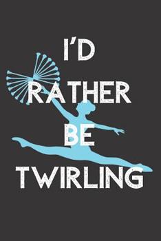 I'd Rather Be Twirling: 6x9 100 Page Blank Lined Journal Twirling Notebook, Ruled, Writing Book, Diary Journal for Baton Twirler, Majorette, Dancer