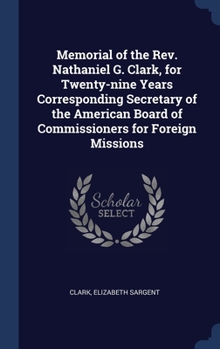 Hardcover Memorial of the Rev. Nathaniel G. Clark, for Twenty-nine Years Corresponding Secretary of the American Board of Commissioners for Foreign Missions Book