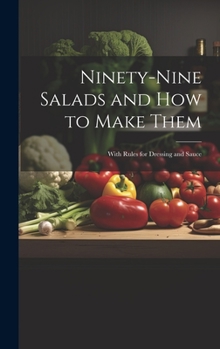 Hardcover Ninety-nine Salads and how to Make Them: With Rules for Dressing and Sauce Book