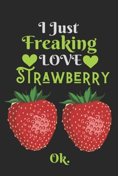 I Just Freaking Love Strawberry, OK: Best Gift for Strawberry Lovers, 6x9 inch 100 Pages Birthday & Christmas Gift / Journal / Notebook / Diary