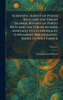 Scientific Survey of Porto Rico and the Virgin Islands. Botany of Porto Rico and the Virgin Islands: Myrtales to Lycopodiales. Supplement. Bibliography. Index to Vols 5 and 6