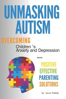 Paperback Unmasking Autism: Overcoming Children 's Anxiety and Depression with Positive Effective Parenting Solutions Book