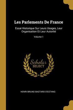 Paperback Les Parlements De France: Essai Historique Sur Leurs Usages, Leur Organisation Et Leur Autorité; Volume 1 [French] Book