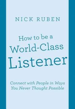 Hardcover How to be a World-Class Listener: Connect with People in Ways You Never Thought Possible Book