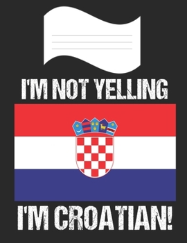 I'm Not Yelling I'm Croatian: Notebook (Journal, Diary) For Croatians | 60 Sheets - 120 Lined Pages