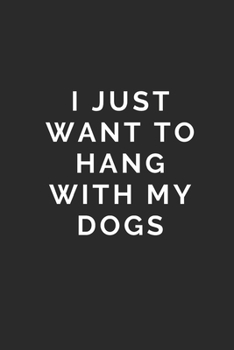 I JUST WANT TO HANG WITH MY DOGS: Lined Journal Notebook With Quote Cover, 6x9, Soft Cover, Matte Finish, Journal To Write In, 120 Page