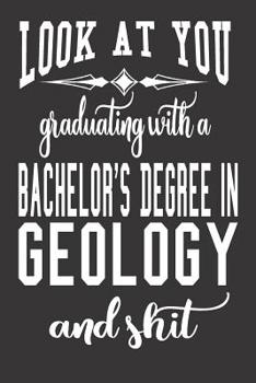 Look At You Graduating With A Bachelor's Degree In Geology And Shit: Blank Lined Journal To Write in Notebook - Funny Gift For Geology Major