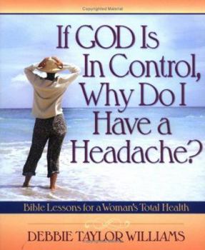 Paperback If God Is in Control, Why Do I Have a Headache?: Bible Lessons for a Woman's Total Health Book