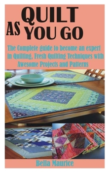 Paperback Quilt as You Go: The Complete guide to become an expert in Quilting, Fresh Quilting Techniques with Awesome Projects and Patterns Book