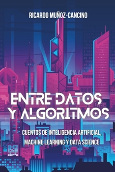 Paperback Entre Datos y Algoritmos: Cuentos de inteligencia artificial, machine learning y data science [Spanish] Book