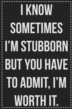 I Know Sometimes I'm Stubborn but You Have to Admit, I'm Worth It: College Ruled Notebook | Novelty Lined Journal | Gift Card Alternative | Perfect Keepsake For Passive Aggressive People