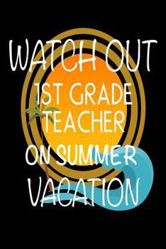 Paperback Watch Out 1st Grade Teacher On Summer Vacation: Last Day Of School Gift Notebook For First Grade Teachers Book