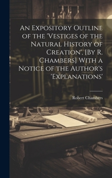 Hardcover An Expository Outline of the 'vestiges of the Natural History of Creation', [By R. Chambers] With a Notice of the Author's 'explanations' Book