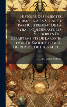Histoire Des Insectes Nuisibles A La Vigne Et PartiuliÃ(c)rement De La Pyrale Qui DÃ(c)vaste Les Vignobles Des DÃ(c)partements De La CÃ3te-d'or, De ... Du Rhode, De L'herault.... (French Edition)
