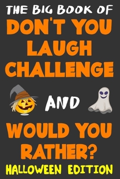 The Big Book of Don't You Laugh Challenge and Would You Rather? Halloween Edition: The Book of Funny Jokes, Silly Scenarios, Challenging Choices, and ... Whole Family Will Love (Game Book Gift Ideas)
