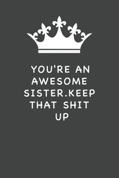 You're An Awesome Sister. Keep That Shit Up: Blank Lined Journal , (122 Page, 6 x 9 inch) Soft Cover, Matte Finish