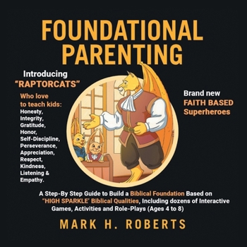 Foundational Parenting: A Step-By-Step Guide to Build a Biblical Foundation Based on Twelve Biblical Qualities, Including Respect, Honesty, Gratitude, Self-Discipline, and Responsibility