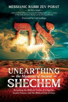 Unearthing the Mysteries of Ancient Shechem : Revealing the Hidden Truths of Golgotha, Israel's Future, and the Biblical End of Days