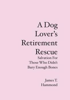 Paperback A Dog Lover's Retirement Rescue: Salvation For Those Who Didn't Bury Enough Bones Book