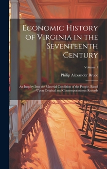 Hardcover Economic History of Virginia in the Seventeenth Century: An Inquiry Into the Material Condition of the People, Based Upon Original and Contemporaneous Book