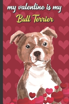 Paperback My Valentine Is My Bull Terrier: Funny Doggy Valentines Day Card Notebook for Pet Owners and Dog Lovers. Romantic and Fun Journal for Adults of All Ag Book