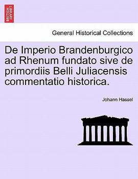 De Imperio Brandenburgico Ad Rhenum Fundato, Sive De Primordiis Belli Juliacensis Commentatio Historica