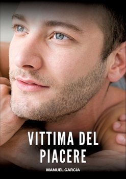 Vittima del Piacere: Racconti Erotici Gay Espliciti in Italiano per Adulti (Italian Edition)