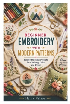 Paperback Beginner Embroidery with Modern Patterns: Simple Stitching Projects for Clothing, Gifts, and Décor Book
