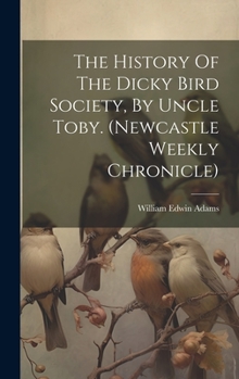 Hardcover The History Of The Dicky Bird Society, By Uncle Toby. (newcastle Weekly Chronicle) Book