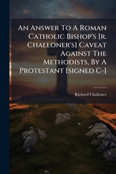 Paperback An Answer To A Roman Catholic Bishop's [r. Challoner's] Caveat Against The Methodists, By A Protestant [signed C-] Book