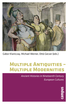 Multiple Antiquities -- Multiple Modernities: Ancient Histories in Nineteenth Century European Cultures