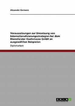 Paperback Voraussetzungen zur Umsetzung von Internationalisierungsstrategien bei dem Dienstleister Koelnmesse GmbH an ausgewählten Beispielen [German] Book