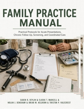 Family Practice Manual: Practical Protocols for Acute Presentations, Chronic Follow-Up, Screening, and Coordinated Care
