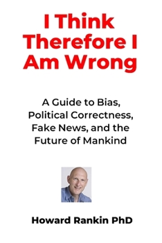 Paperback I Think Therefore I Am Wrong: A Guide to Bias, Political Correctness, Fake News and the Future of Mankind Book