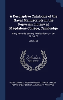 Hardcover A Descriptive Catalogue of the Naval Manuscripts in the Pepysian Library at Magdalene College, Cambridge: Navy Records Society Publications; V. 26-27, Book