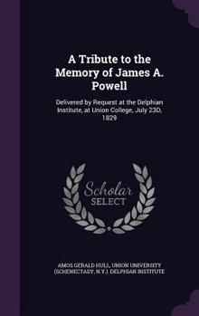 Hardcover A Tribute to the Memory of James A. Powell: Delivered by Request at the Delphian Institute, at Union College, July 23D, 1829 Book